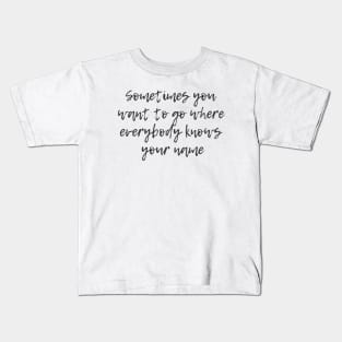 Where Everybody Knows Your Name Kids T-Shirt